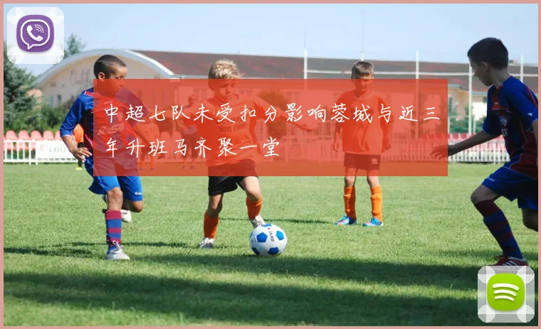 中超七队未受扣分影响蓉城与近三年升班马齐聚一堂