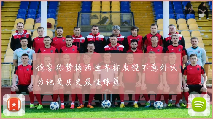 德容称赞梅西世界杯表现不意外认为他是历史最佳球员