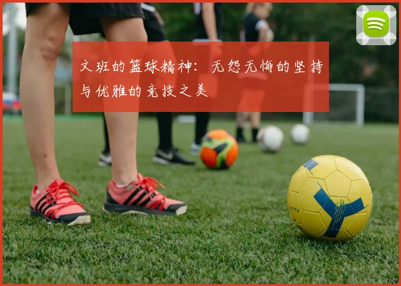 文班的篮球精神：无怨无悔的坚持与优雅的竞技之美