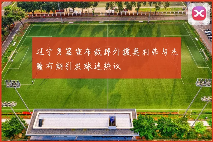 辽宁男篮宣布裁掉外援奥利弗与杰隆布朗引发球迷热议