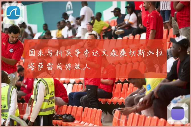 国米与科莫争夺达文森桑切斯加拉塔萨雷或将放人