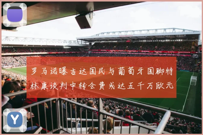 罗马诺曝吉达国民与葡萄牙国脚特林康谈判中转会费或达五千万欧元