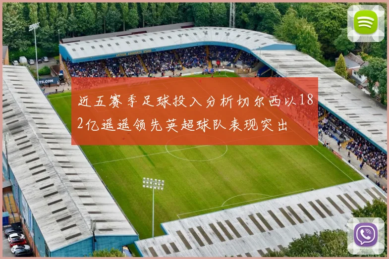 近五赛季足球投入分析切尔西以182亿遥遥领先英超球队表现突出