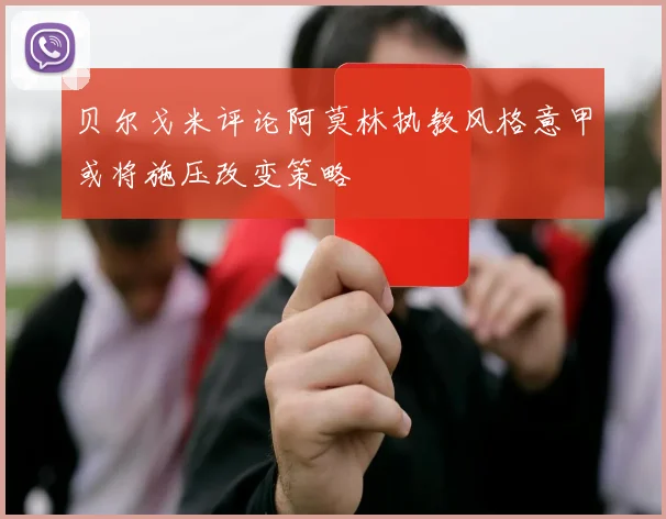 贝尔戈米评论阿莫林执教风格意甲或将施压改变策略