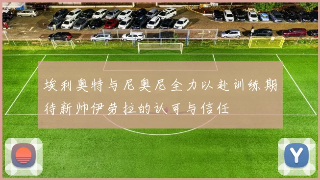 埃利奥特与尼奥尼全力以赴训练期待新帅伊劳拉的认可与信任