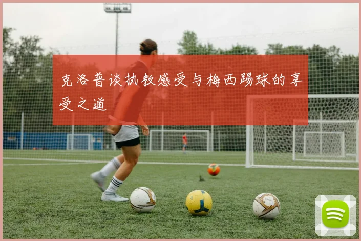 克洛普谈执教感受与梅西踢球的享受之道