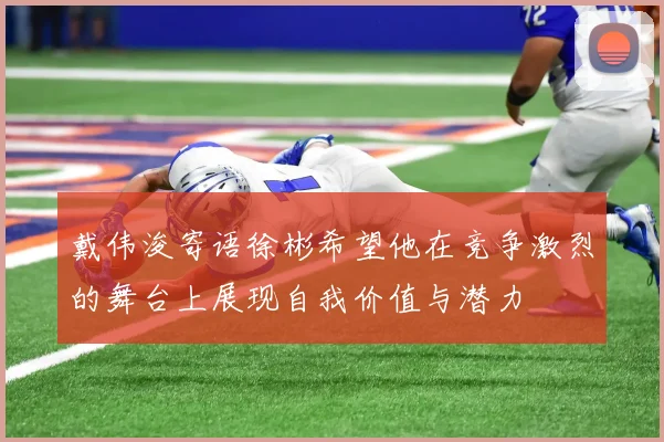 戴伟浚寄语徐彬希望他在竞争激烈的舞台上展现自我价值与潜力